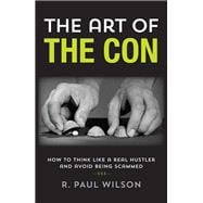 The Art of the Con How to Think Like a Real Hustler and Avoid Being Scammed