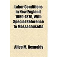 Labor Conditions in New England, 1860-1870, With Special Reference to Massachusetts