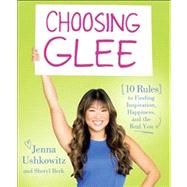 Choosing Glee 10 Rules to Finding Inspiration, Happiness, and the Real You