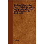 Blacksmithing on the Farm - With Information on the Materials, Tools and Methods of the Blacksmith