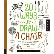 20 Ways to Draw a Chair and 44 Other Interesting Everyday Things A Sketchbook for Artists, Designers, and Doodlers