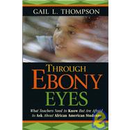 Through Ebony Eyes : What Teachers Need to Know but Are Afraid to Ask about African American Students