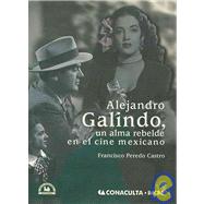 Alejandro Galindo, un alma rebelde en el cine mexicano/ Alejandro Galindo, a Rebellious Soul in the Mexican Cinema