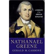 Nathanael Greene A Biography of the American Revolution