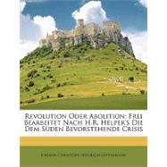 Revolution Oder Abolition : Frei Bearbeitet Nach H. R. Helper's Die Dem Süden Bevorstehende Crisis