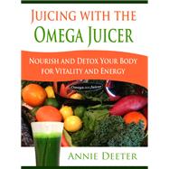 Juicing with the Omega Juicer: Nourish and Detox Your Body for Vitality and Energy