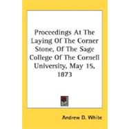 Proceedings At The Laying Of The Corner Stone, Of The Sage College Of The Cornell University, May 15, 1873