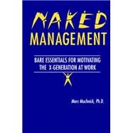 Naked Management: Bare Essentials For Motivating The X-Generation At Work