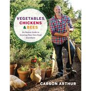 Vegetables, Chickens & Bees An Honest Guide to Growing Your Own Food Anywhere