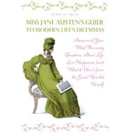 Miss Jane Austen's Guide to Modern Life's Dilemmas Answers to Your Most Burning Questions About Life, Love, Happiness (and What to Wear) from the Great Jane Austen Herself