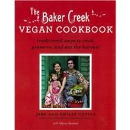 The Baker Creek Vegan Cookbook Traditional Ways to Cook, Preserve, and Eat the Harvest