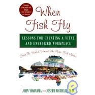 When Fish Fly Lessons for Creating a Vital and Energized Workplace from the World Famous Pike Place Fish Market