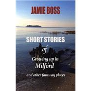 Short Stories of Growing up in Milford and Other Faraway Places