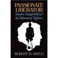 Passionate Liberator Theodore Dwight Weld and the Dilemma of Reform