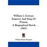 William I, German Emperor and King of Prussi : A Biographical Sketch (1883)