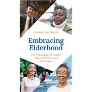 Embracing Elderhood The Three Stages of Healthy, Happy, and Meaningful Senior Years
