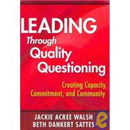 Leading Through Quality Questioning : Creating Capacity, Commitment, and Community