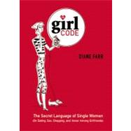 Girl Code : The Secret Language of Single Women (on Dating, Sex, Shopping, and Honor among Girlfriends)
