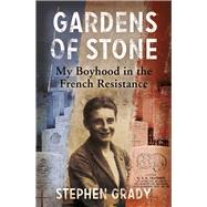 Gardens of Stone My Boyhood in the French Resistance