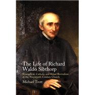 Life of Richard Waldo Sibthorp Evangelical, Catholic and Ritual Revivalism in the Nineteenth-Century Church
