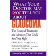 WHAT YOUR DOCTOR MAY NOT TELL YOU ABOUT (TM): GLAUCOMA The Essential Treatments and Advances That Could Save Your Sight
