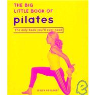 Big Little Book of Pilates : Reshape Your Body and Change Your Life--the Pilates Way