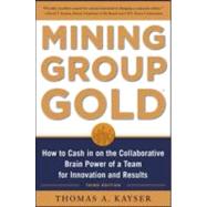 Mining Group Gold, Third Edition: How to Cash in on the Collaborative Brain Power of a Team for Innovation and Results