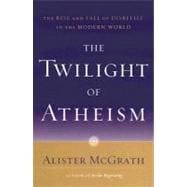 The Twilight of Atheism The Rise and Fall of Disbelief in the Modern World