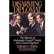 Disarming Diplomat The Memoirs of Ambassador Gerard C. Smith, Arms Control Negotiator