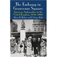 The Embassy in Grosvenor Square American Ambassadors to the United Kingdom, 1938-2008