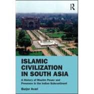 Islamic Civilization in South Asia: A History of Muslim Power and Presence in the Indian Subcontinent