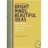 Bright Minds, Beautiful Ideas : Parallel Thoughts in Different Times: Bruno Munari, Charles and Ray Eames, Marti Guixe and Jurgen Bey