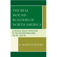 The Real Mound Builders of North America A Critical Realist Prehistory of the Eastern Woodlands, 200 BC–1450 AD
