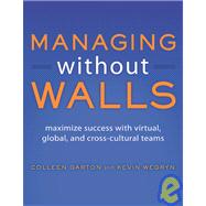 Managing Without Walls Maximize Success with Virtual, Global, and Cross-cultural Teams