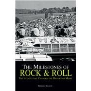 The Milestones of Rock & Roll The Events that Changed the History of Music