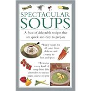 Spectacular Soups A Feast Of Delectable Recipes That Are Quick And Easy To Prepare