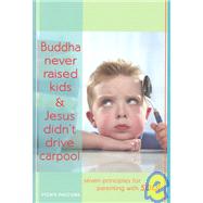 Buddha Never Raised Kids and Jesus Didn't Drive Carpool : Ten Principles for Parenting with Soul