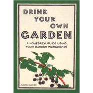 Drink Your Own Garden A Homebrew Guide Using Your Garden Ingredients