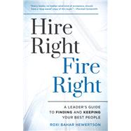 Hire Right, Fire Right A Leader's Guide to Finding and Keeping Your Best People