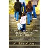 Ritual de Transicion en la Crianza de los Hijos : Cuatro Experiencias Esenciales en Capacitar a Sus Hijos para la Vida