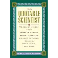 The Quotable Scientist: Words of Wisdom from Charles Darwin, Albert Einstein, Richard Feynman, Galileo, Marie Curie, and more