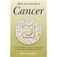 How to Care for a Cancer Real Life Guidance on How to Get Along and be Friends with the Fourth Sign of the Zodiac
