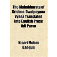 The Mahabharata of Krishna-dwaipayana Vyasa Translated into English Prose Adi Parva