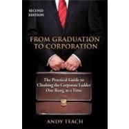 From Graduation to Corporation : The Practical Guide to Climbing the Corporate Ladder One Rung at a Time