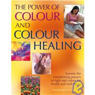 The Power Of Color And Color Healing: Harness the Transforming Powers of Light and Color for Health and Well-Being