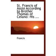 St Francis of Assisi According to Brother Thomas of Celano : His ...