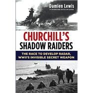 Churchill's Shadow Raiders The Race to Develop Radar, World War II's Invisible Secret Weapon