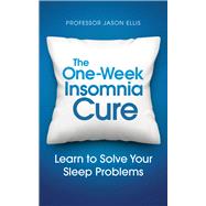 The One-Week Insomnia Cure Learn to Solve Your Sleep Problems