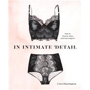In Intimate Detail How to Choose, Wear, and Love Lingerie