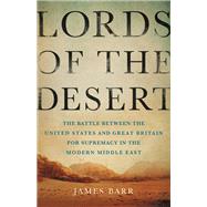 Lords of the Desert The Battle Between the United States and Great Britain for Supremacy in the Modern Middle East